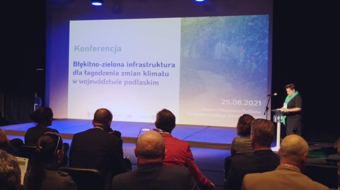Konferencja „Błękitno-zielona Infrastruktura Dla łagodzenia Zmian Klimatu W Województwie Podlaskim”